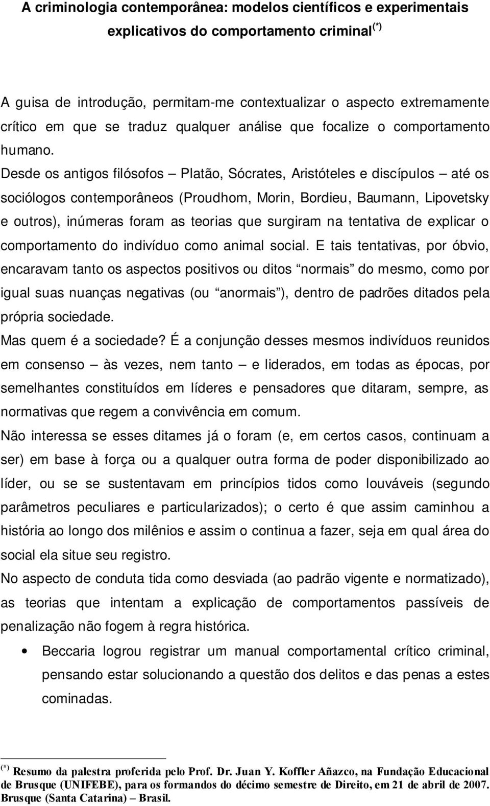 Desde os antigos filósofos Platão, Sócrates, Aristóteles e discípulos até os sociólogos contemporâneos (Proudhom, Morin, Bordieu, Baumann, Lipovetsky e outros), inúmeras foram as teorias que surgiram