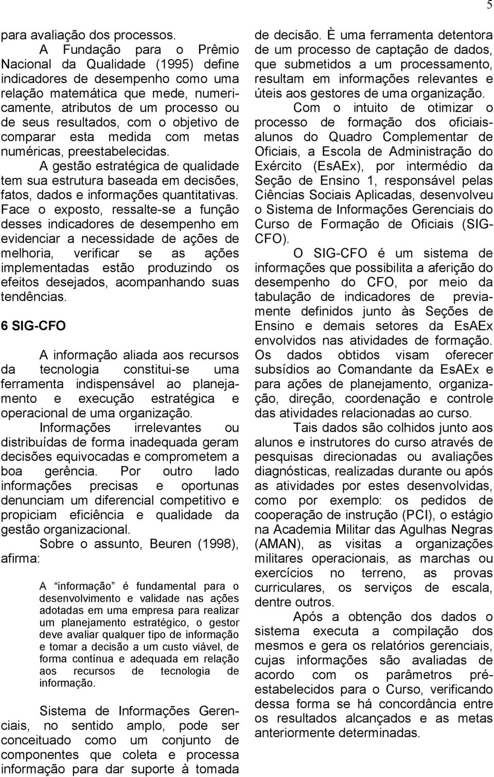 objetivo de comparar esta medida com metas numéricas, preestabelecidas. A gestão estratégica de qualidade tem sua estrutura baseada em decisões, fatos, dados e informações quantitativas.