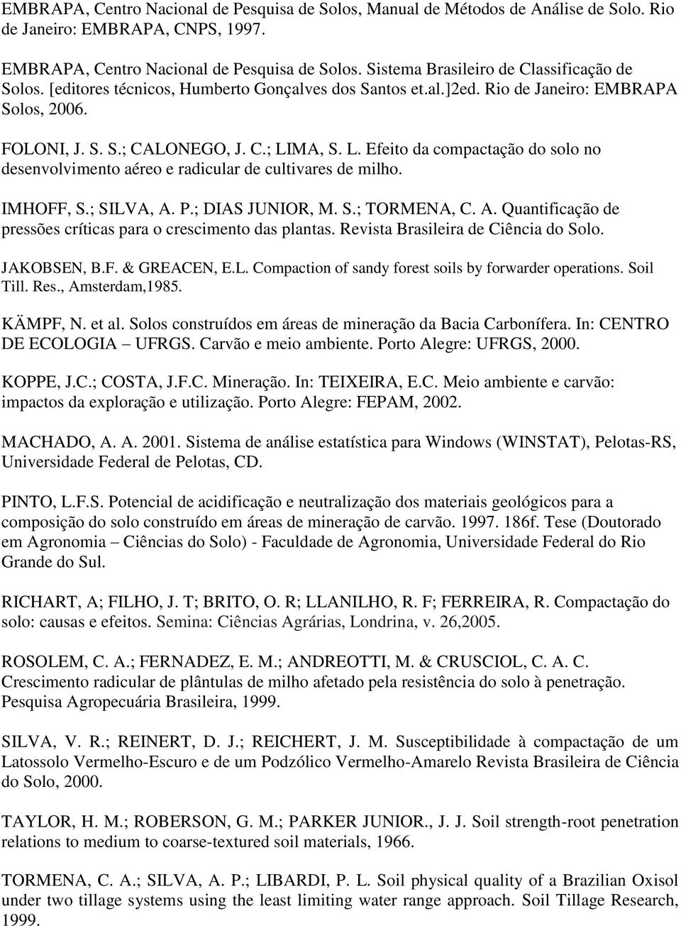 MA, S. L. Efeito da compactação do solo no desenvolvimento aéreo e radicular de cultivares de milho. IMHOFF, S.; SILVA, A. P.; DIAS JUNIOR, M. S.; TORMENA, C. A. Quantificação de pressões críticas para o crescimento das plantas.