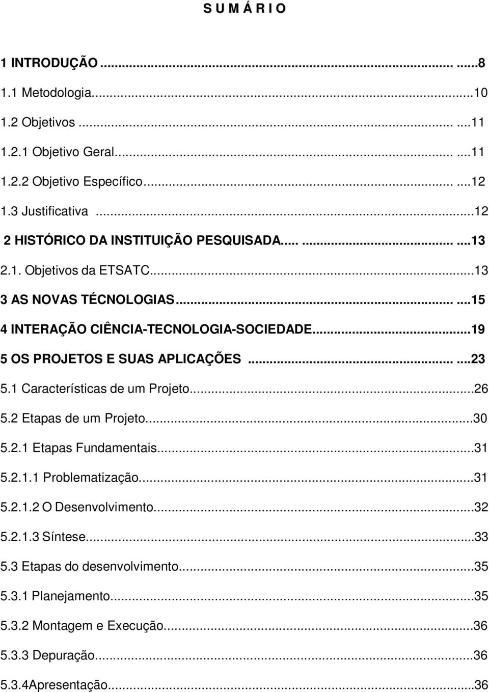 ..19 5 OS PROJETOS E SUAS APLICAÇÕES......23 5.1 Características de um Projeto...26 5.2 Etapas de um Projeto...30 5.2.1 Etapas Fundamentais...31 5.2.1.1 Problematização.