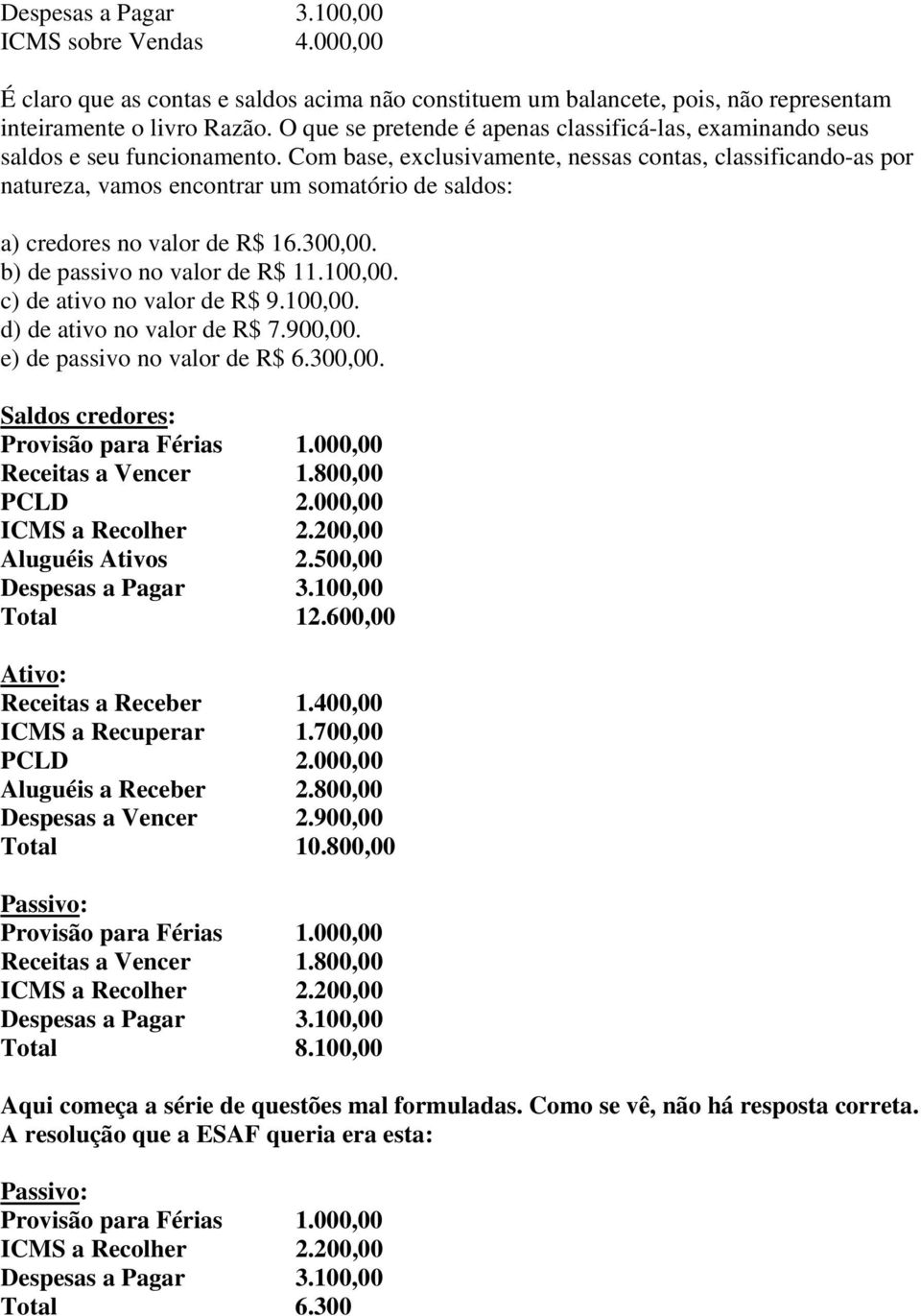 Com base, exclusivamente, nessas contas, classificando-as por natureza, vamos encontrar um somatório de saldos: a) credores no valor de R$ 16.300,00. b) de passivo no valor de R$ 11.100,00.