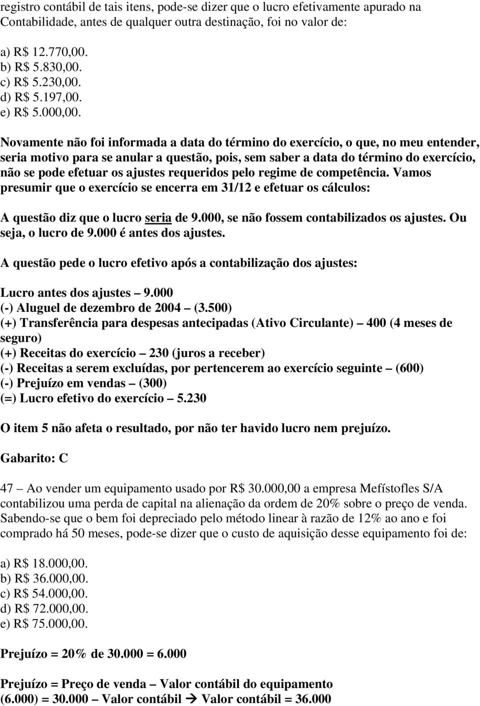 Novamente não foi informada a data do término do exercício, o que, no meu entender, seria motivo para se anular a questão, pois, sem saber a data do término do exercício, não se pode efetuar os