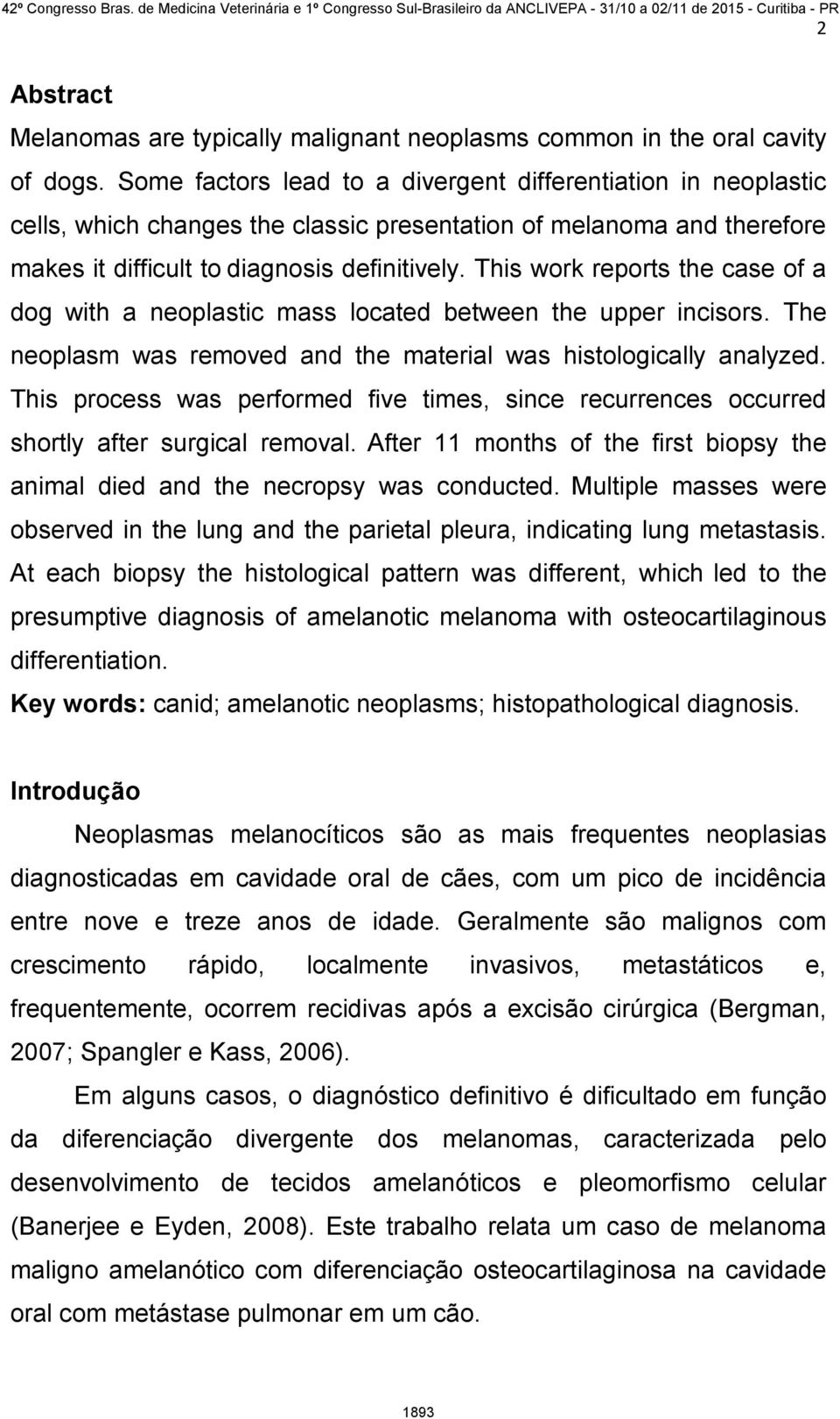 This work reports the case of a dog with a neoplastic mass located between the upper incisors. The neoplasm was removed and the material was histologically analyzed.