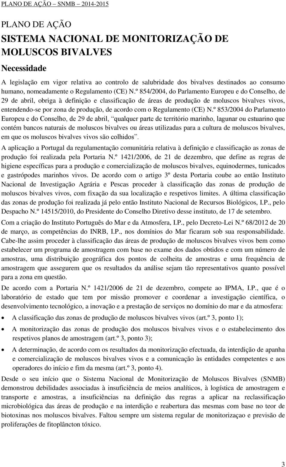 º 854/2004, do Parlamento Europeu e do Conselho, de 29 de abril, obriga à definição e classificação de áreas de produção de moluscos bivalves vivos, entendendo-se por zona de produção, de acordo com