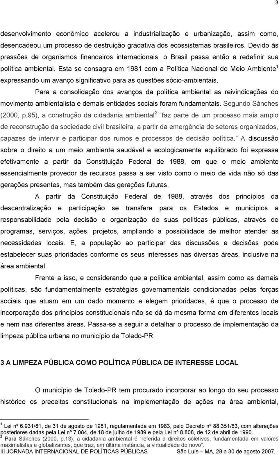 Esta se consagra em 1981 com a Política Nacional do Meio Ambiente 1 expressando um avanço significativo para as questões sócio-ambientais.