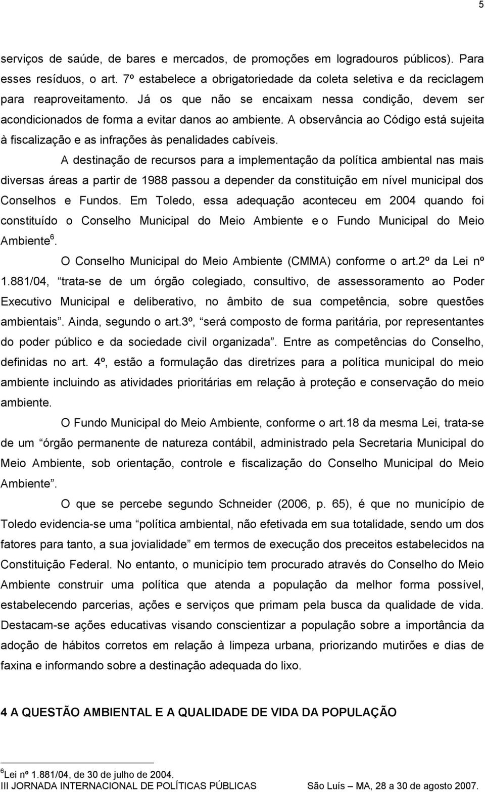 A destinação de recursos para a implementação da política ambiental nas mais diversas áreas a partir de 1988 passou a depender da constituição em nível municipal dos Conselhos e Fundos.