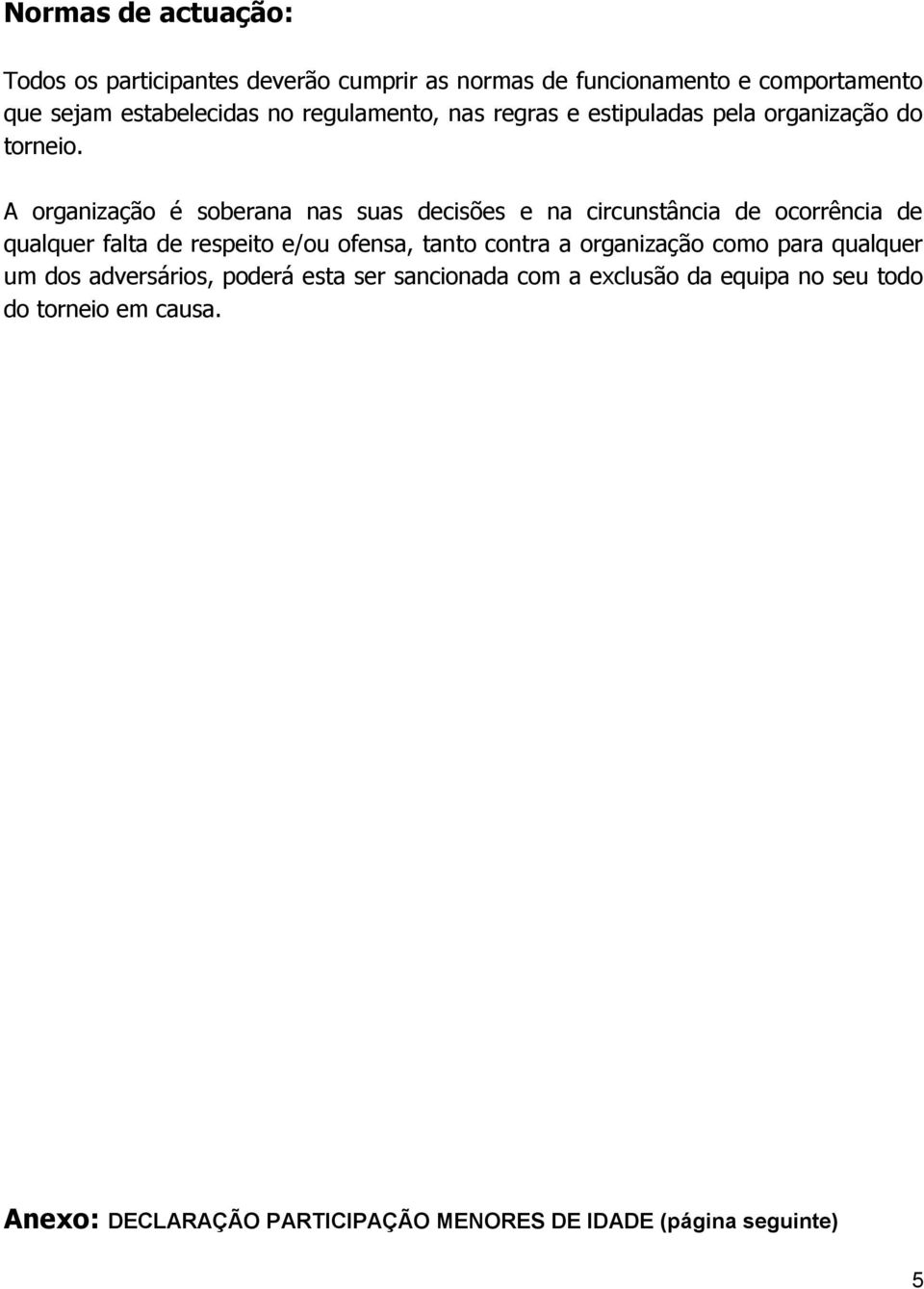 A organização é soberana nas suas decisões e na circunstância de ocorrência de qualquer falta de respeito e/ou ofensa, tanto contra a