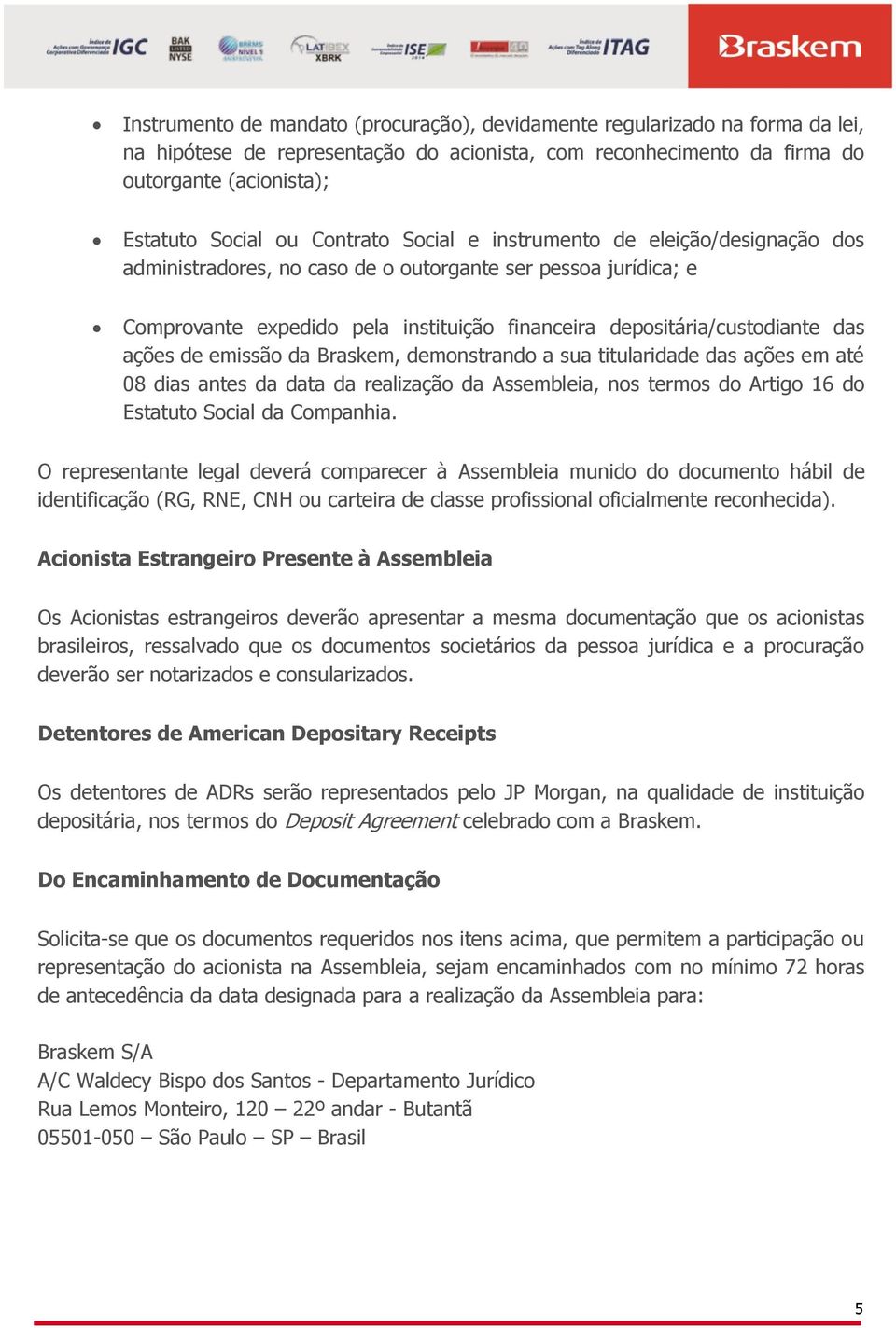 ações de emissão da Braskem, demonstrando a sua titularidade das ações em até 08 dias antes da data da realização da Assembleia, nos termos do Artigo 16 do Estatuto Social da Companhia.