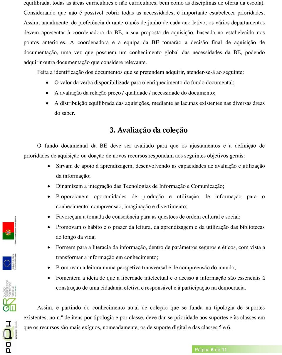 Assim, anualmente, de preferência durante o mês de junho de cada ano letivo, os vários departamentos devem apresentar à coordenadora da BE, a sua proposta de aquisição, baseada no estabelecido nos