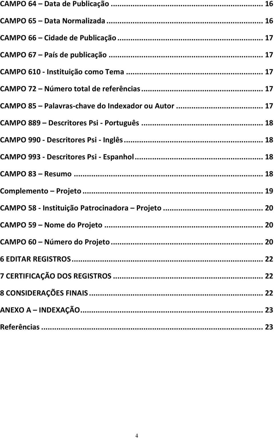 .. 18 CAMPO 990 - Descritores Psi - Inglês... 18 CAMPO 993 - Descritores Psi - Espanhol... 18 CAMPO 83 Resumo... 18 Complemento Projeto.