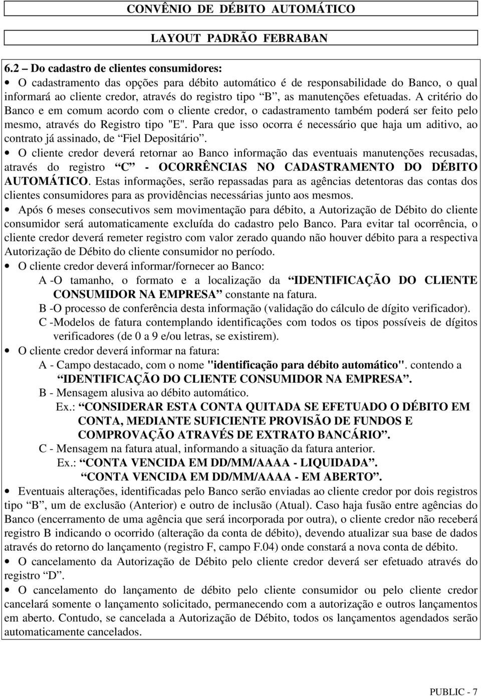 Para que isso ocorra é necessário que haja um aditivo, ao contrato já assinado, de Fiel Depositário.