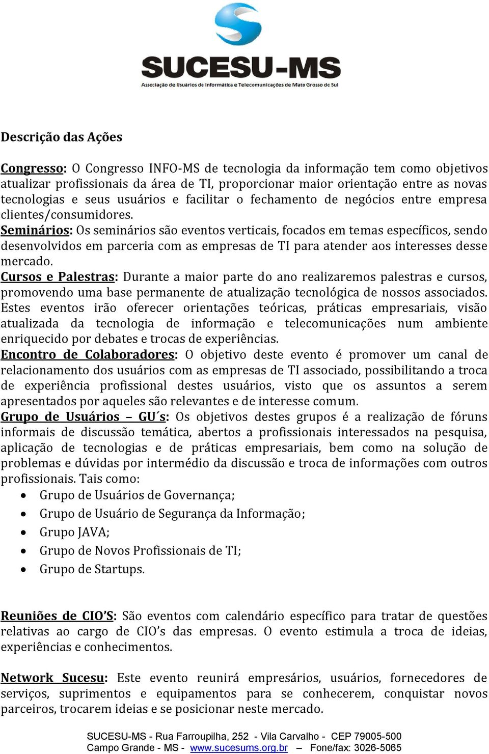 Seminários: Os seminários são eventos verticais, focados em temas específicos, sendo desenvolvidos em parceria com as empresas de TI para atender aos interesses desse mercado.