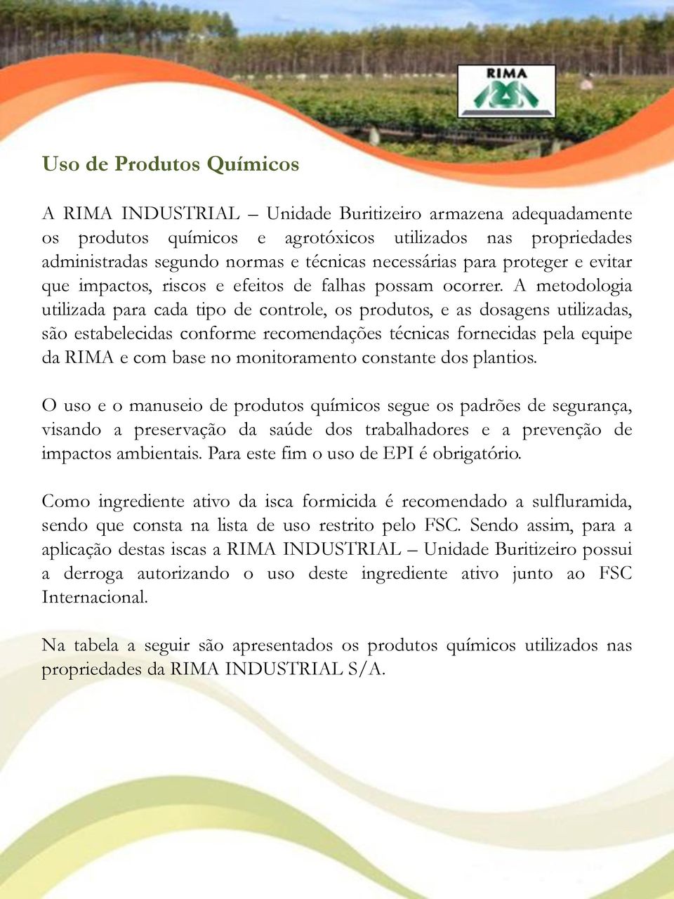 A metodologia utilizada para cada tipo de controle, os produtos, e as dosagens utilizadas, são estabelecidas conforme recomendações técnicas fornecidas pela equipe da RIMA e com base no monitoramento