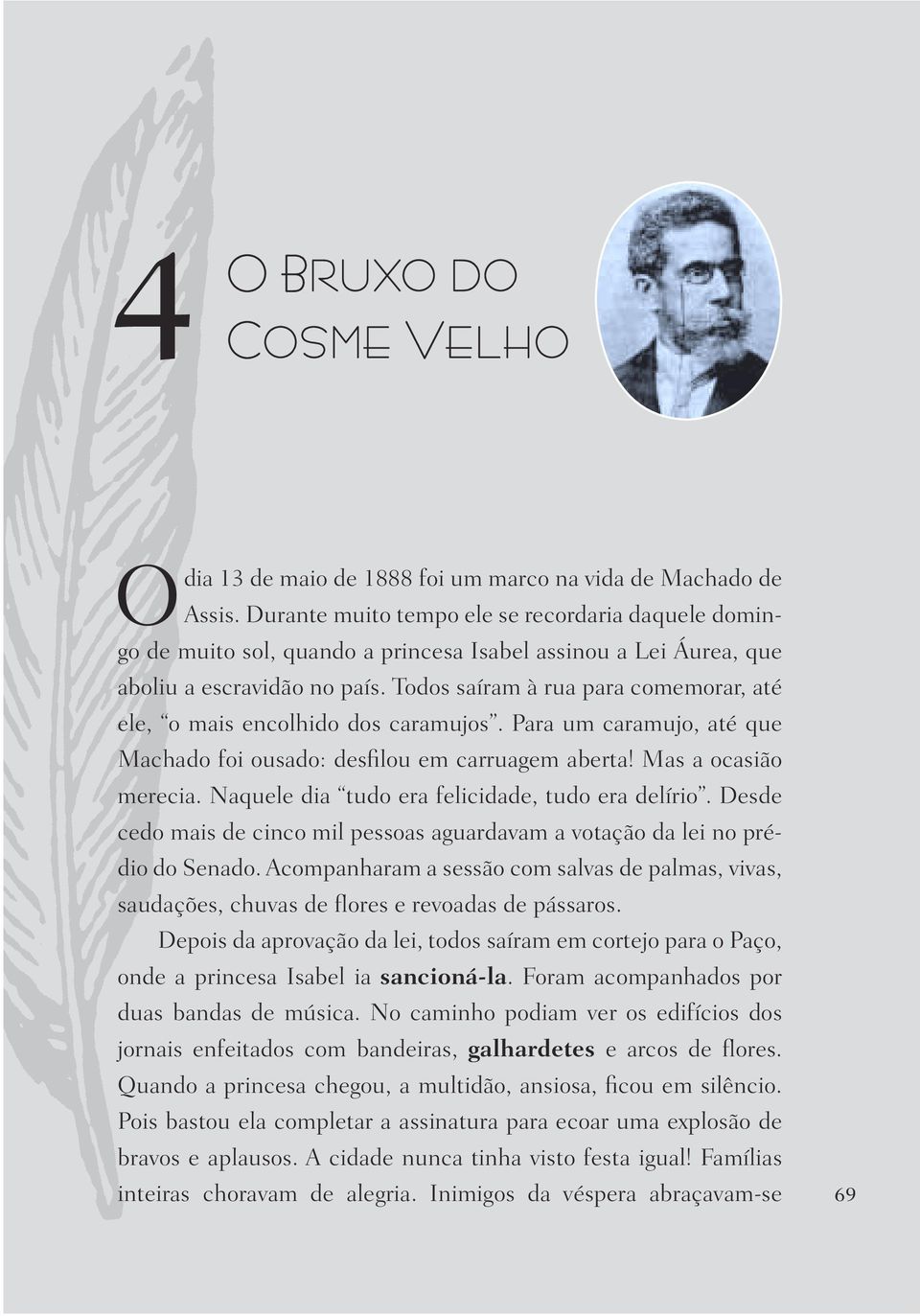 Todos saíram à rua para comemorar, até ele, o mais encolhido dos caramujos. Para um caramujo, até que Machado foi ousado: desfilou em carruagem aberta! Mas a ocasião merecia.