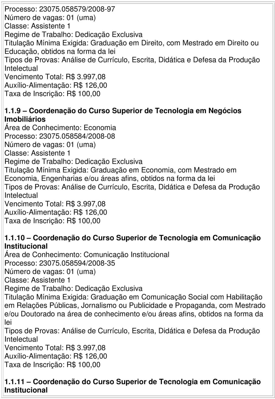 058584/2008-08 Titulação Mínima Exigida: Graduação em Economia, com Mestrado em Economia, Engenharias e/ou áreas afins, obtidos na forma da lei 1.