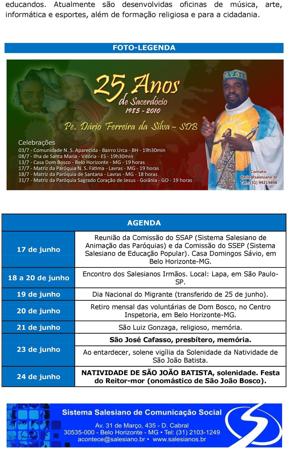 Casa Domingos Sávio, em Belo Horizonte-MG. 18 a 20 de junho Encontro dos Salesianos Irmãos. Local: Lapa, em São Paulo- SP. 19 de junho Dia Nacional do Migrante (transferido de 25 de junho).