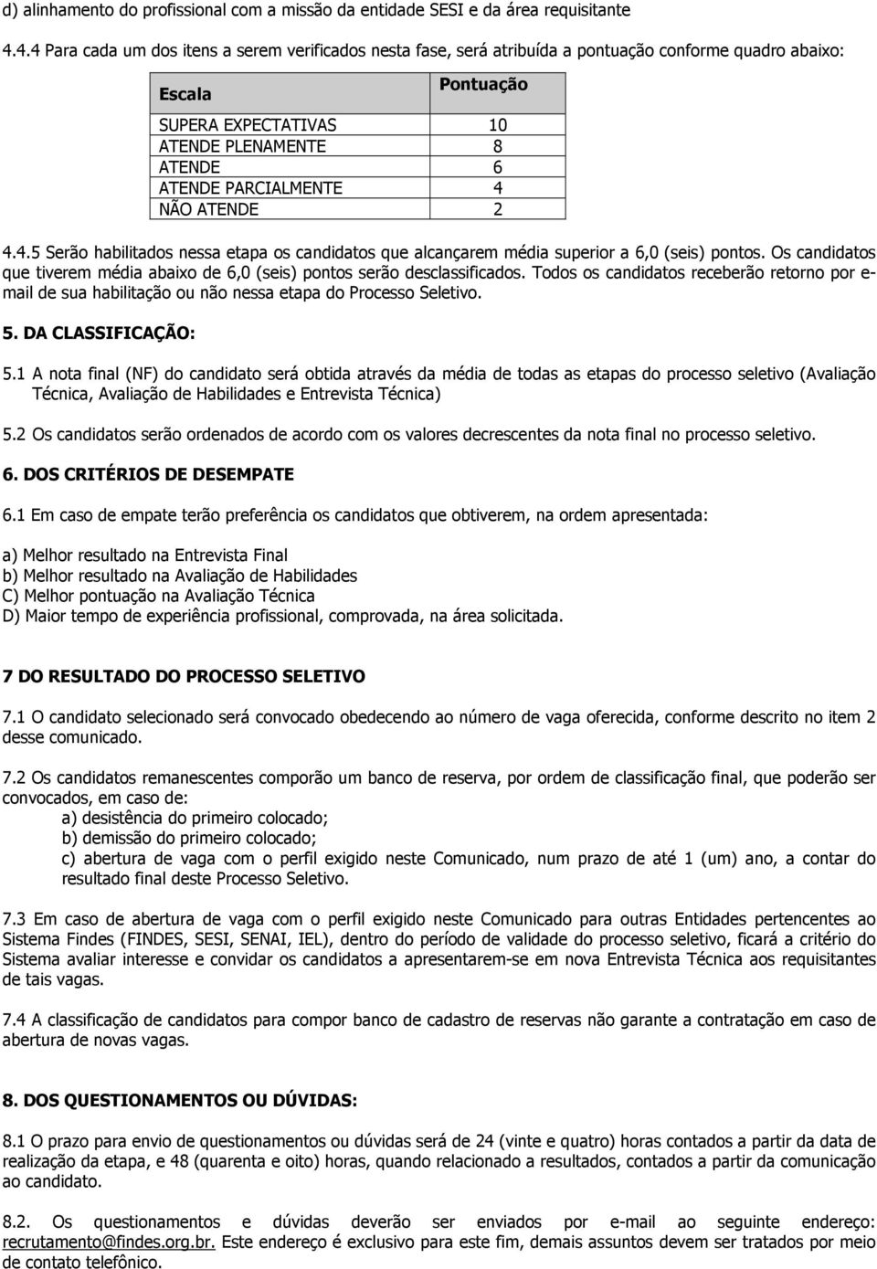 Os candidatos que tiverem média abaixo de 6,0 (seis) pontos serão desclassificados. Todos os candidatos receberão retorno por e- mail de sua habilitação ou não nessa etapa do Processo Seletivo. 5.