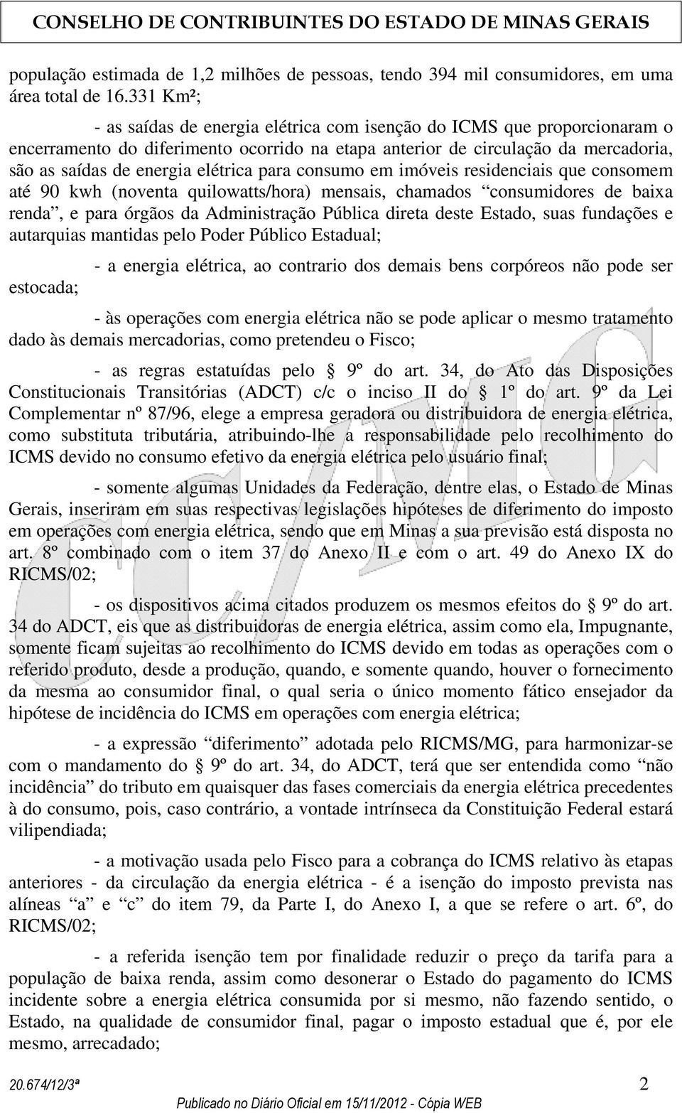 para consumo em imóveis residenciais que consomem até 90 kwh (noventa quilowatts/hora) mensais, chamados consumidores de baixa renda, e para órgãos da Administração Pública direta deste Estado, suas