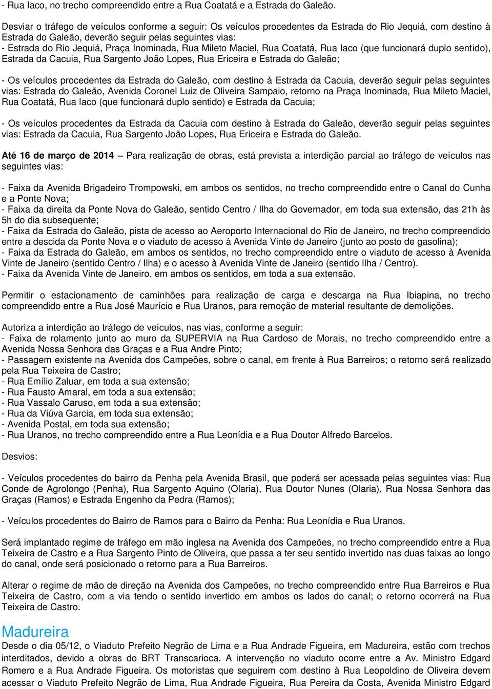 Inominada, Rua Mileto Maciel, Rua Coatatá, Rua Iaco (que funcionará duplo sentido), Estrada da Cacuia, Rua Sargento João Lopes, Rua Ericeira e Estrada do Galeão; - Os veículos procedentes da Estrada