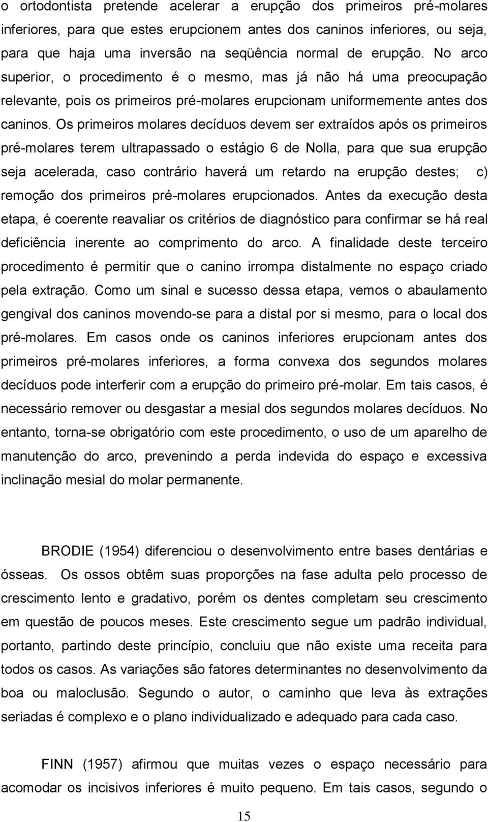 Os primeiros molares decíduos devem ser extraídos após os primeiros pré-molares terem ultrapassado o estágio 6 de Nolla, para que sua erupção seja acelerada, caso contrário haverá um retardo na