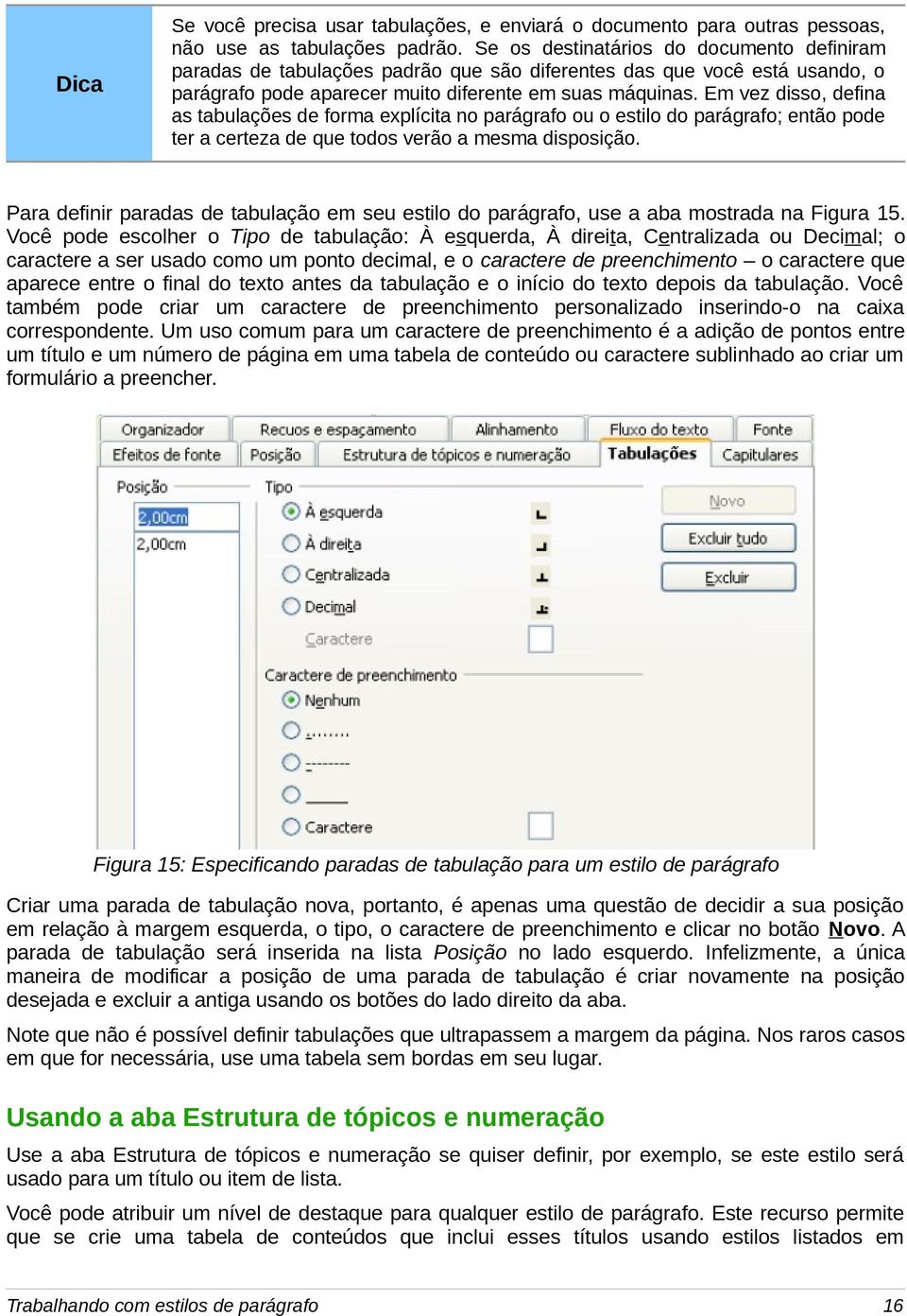 Em vez disso, defina as tabulações de forma explícita no parágrafo ou o estilo do parágrafo; então pode ter a certeza de que todos verão a mesma disposição.