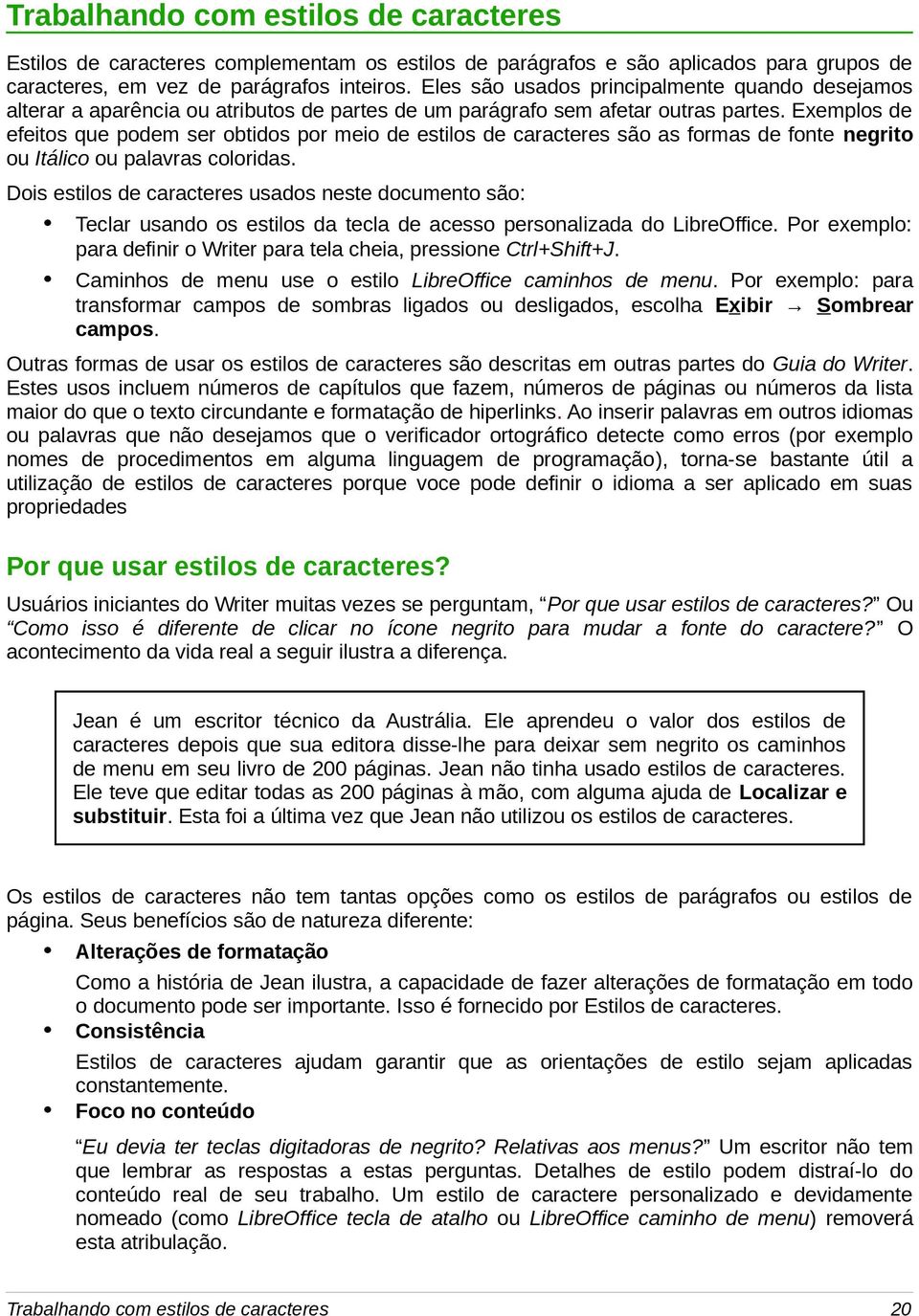 Exemplos de efeitos que podem ser obtidos por meio de estilos de caracteres são as formas de fonte negrito ou Itálico ou palavras coloridas.