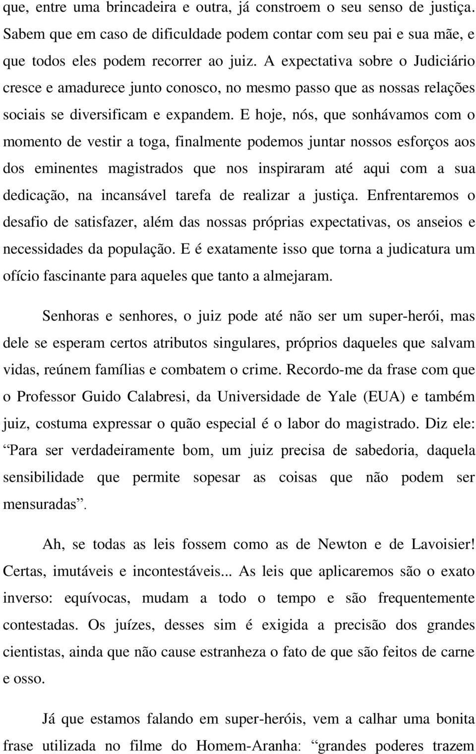 E hoje, nós, que sonhávamos com o momento de vestir a toga, finalmente podemos juntar nossos esforços aos dos eminentes magistrados que nos inspiraram até aqui com a sua dedicação, na incansável