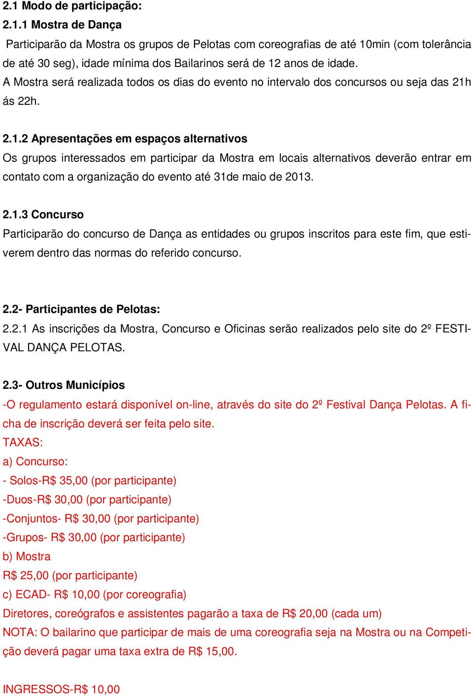 ás 22h. 2.1.2 Apresentações em espaços alternativos Os grupos interessados em participar da Mostra em locais alternativos deverão entrar em contato com a organização do evento até 31de maio de 2013.