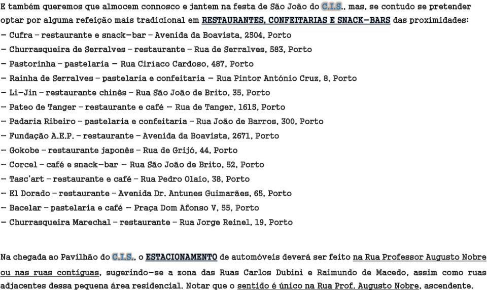 , mas, se contudo se pretender optar por alguma refeição mais tradicional em das proximidades: - Cufra restaurante e snack-bar Avenida da Boavista, 2504, Porto - Churrasqueira de Serralves