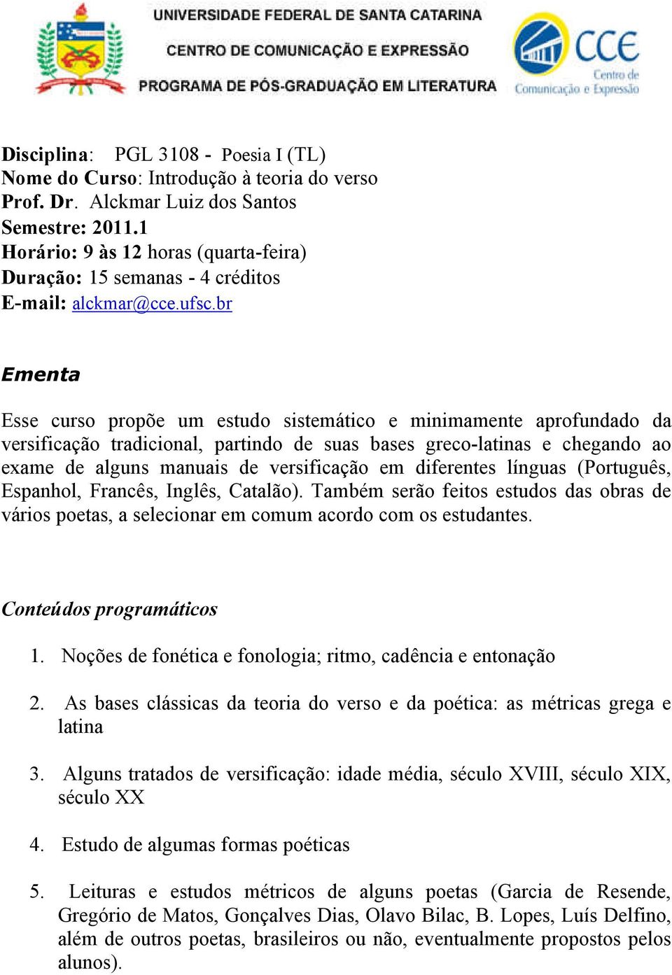 br Ementa Esse curso propõe um estudo sistemático e minimamente aprofundado da versificação tradicional, partindo de suas bases greco-latinas e chegando ao exame de alguns manuais de versificação em