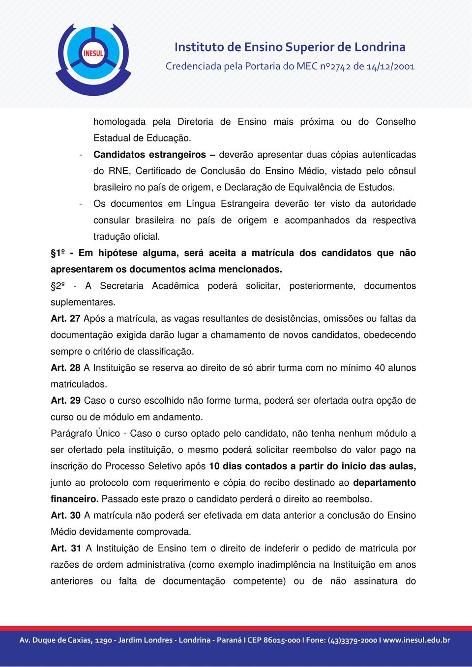 de Estudos. - Os documentos em Língua Estrangeira deverão ter visto da autoridade consular brasileira no país de origem e acompanhados da respectiva tradução oficial.