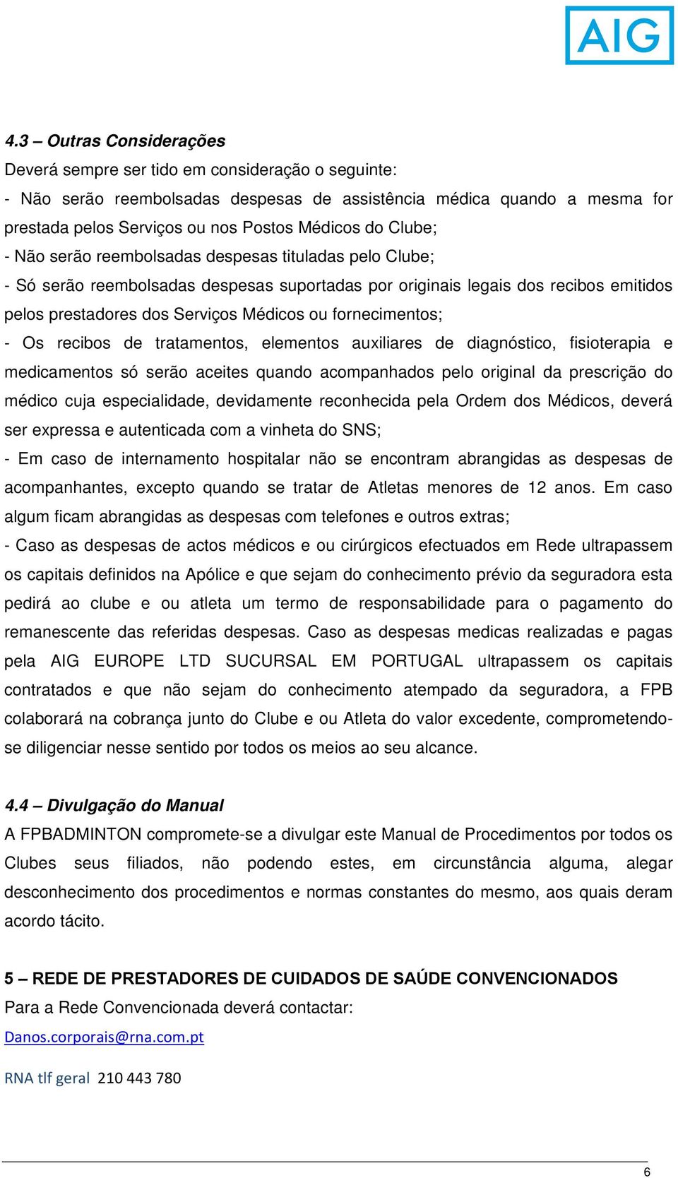 fornecimentos; - Os recibos de tratamentos, elementos auxiliares de diagnóstico, fisioterapia e medicamentos só serão aceites quando acompanhados pelo original da prescrição do médico cuja