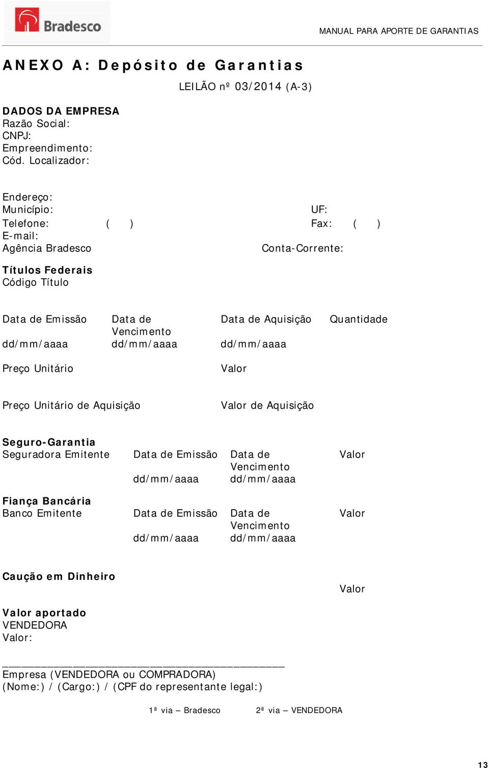 Aquisição Vencimento dd/mm/aaaa dd/mm/aaaa dd/mm/aaaa Quantidade Preço Unitário Valor Preço Unitário de Aquisição Valor de Aquisição Seguro-Garantia Seguradora Emitente Data de Emissão Data de