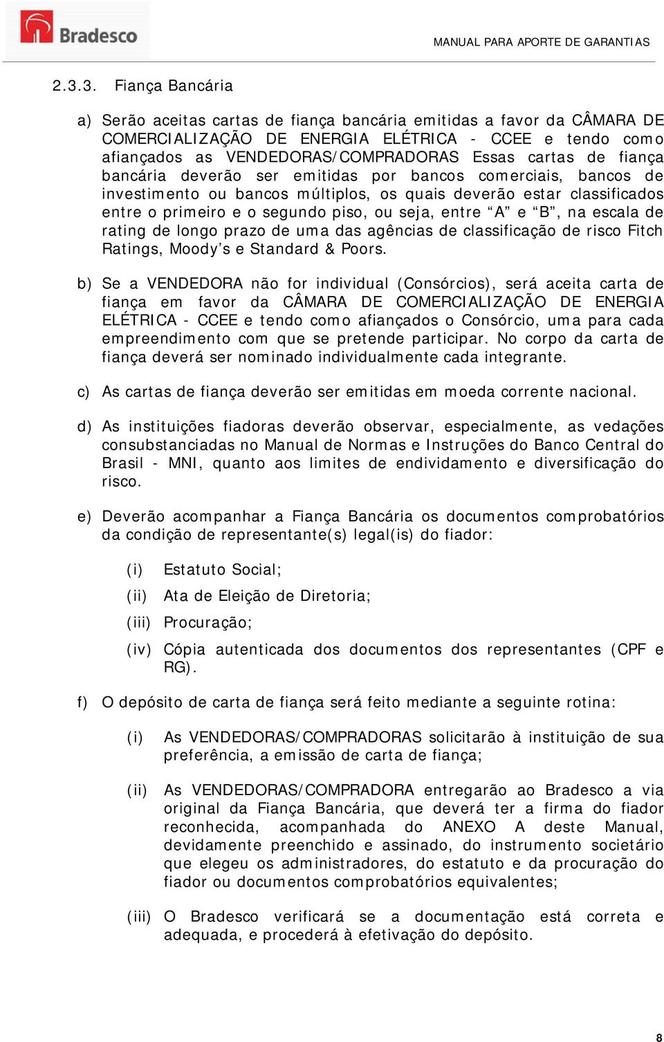 entre A e B, na escala de rating de longo prazo de uma das agências de classificação de risco Fitch Ratings, Moody s e Standard & Poors.