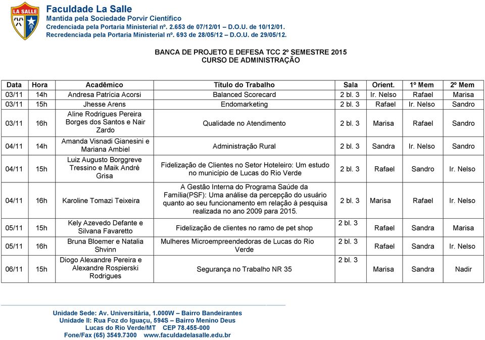 Nelso Sandro Aline Rodrigues Pereira 03/11 16h Borges dos Santos e Nair Zardo Qualidade no Atendimento Rafael Sandro 04/11 14h 04/11 15h Amanda Visnadi Gianesini e Mariana Ambiel Luiz Augusto