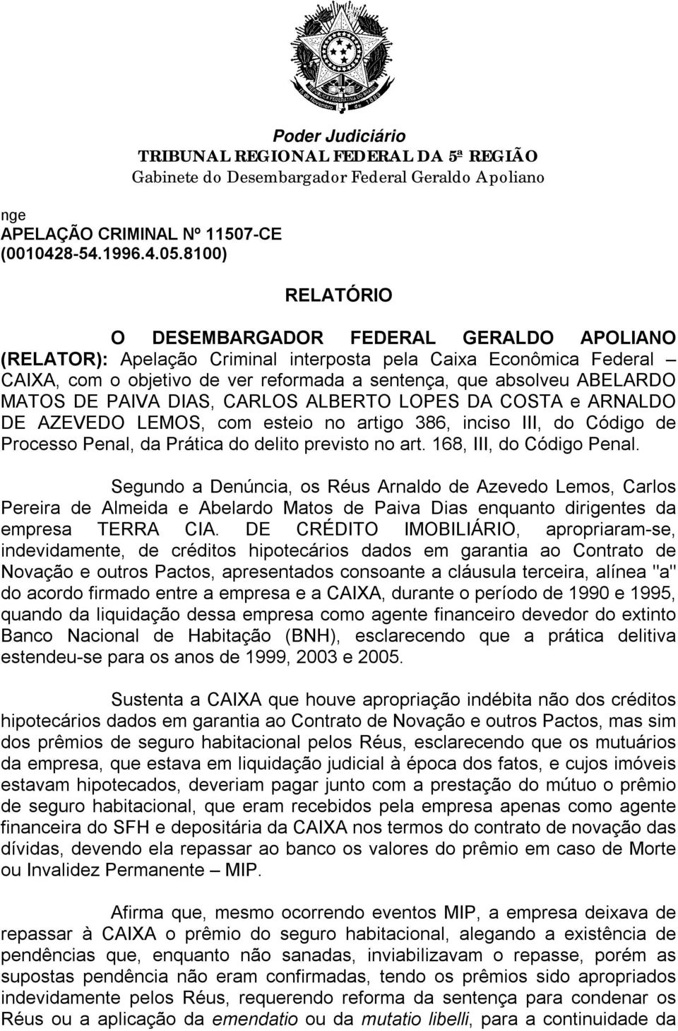 168, III, do Código Penal. Segundo a Denúncia, os Réus Arnaldo de Azevedo Lemos, Carlos Pereira de Almeida e Abelardo Matos de Paiva Dias enquanto dirigentes da empresa TERRA CIA.