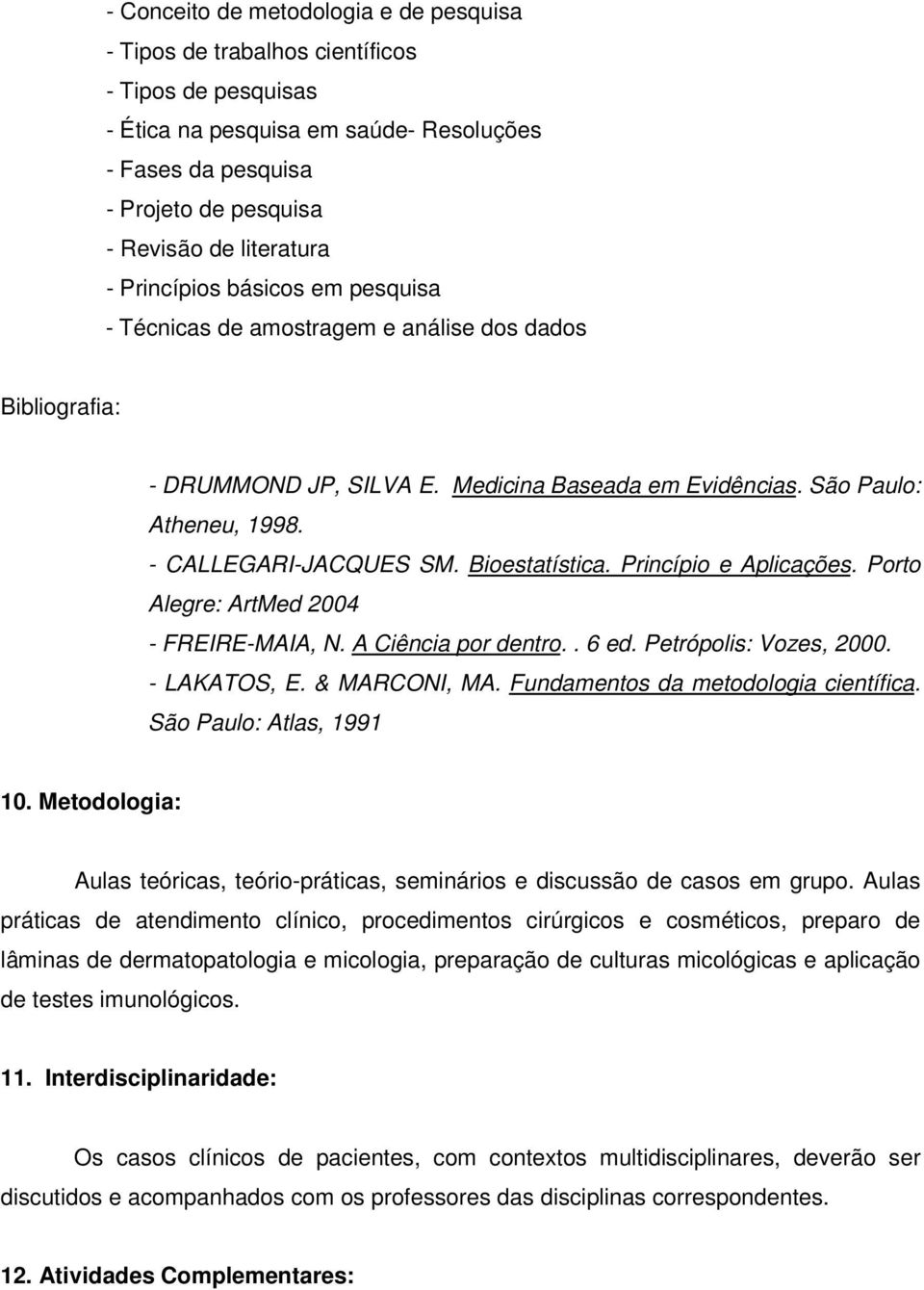 - CALLEGARI-JACQUES SM. Bioestatística. Princípio e Aplicações. Porto Alegre: ArtMed 2004 - FREIRE-MAIA, N. A Ciência por dentro.. 6 ed. Petrópolis: Vozes, 2000. - LAKATOS, E. & MARCONI, MA.