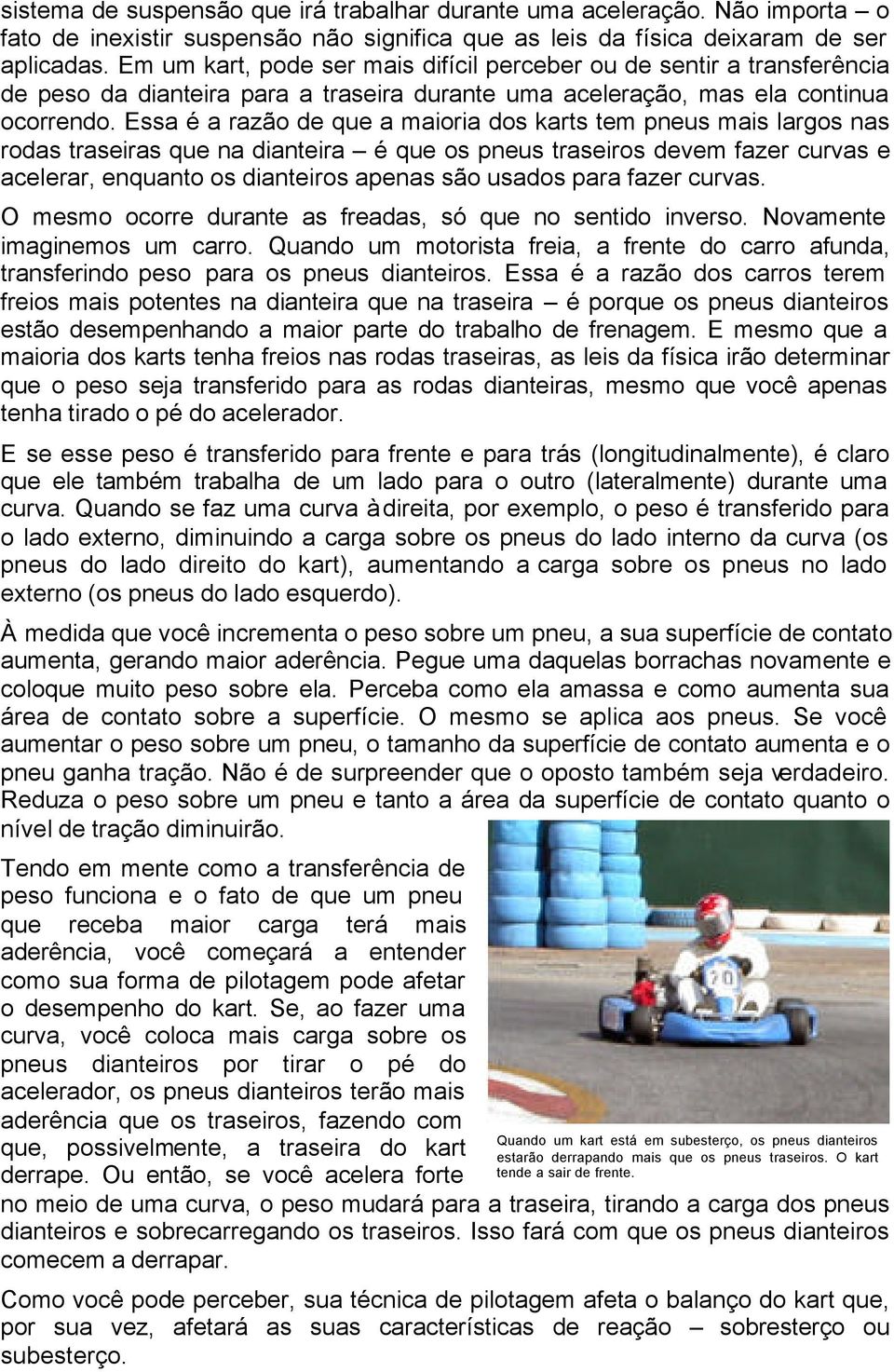 Essa é a razão de que a maioria dos karts tem pneus mais largos nas rodas traseiras que na dianteira é que os pneus traseiros devem fazer curvas e acelerar, enquanto os dianteiros apenas são usados