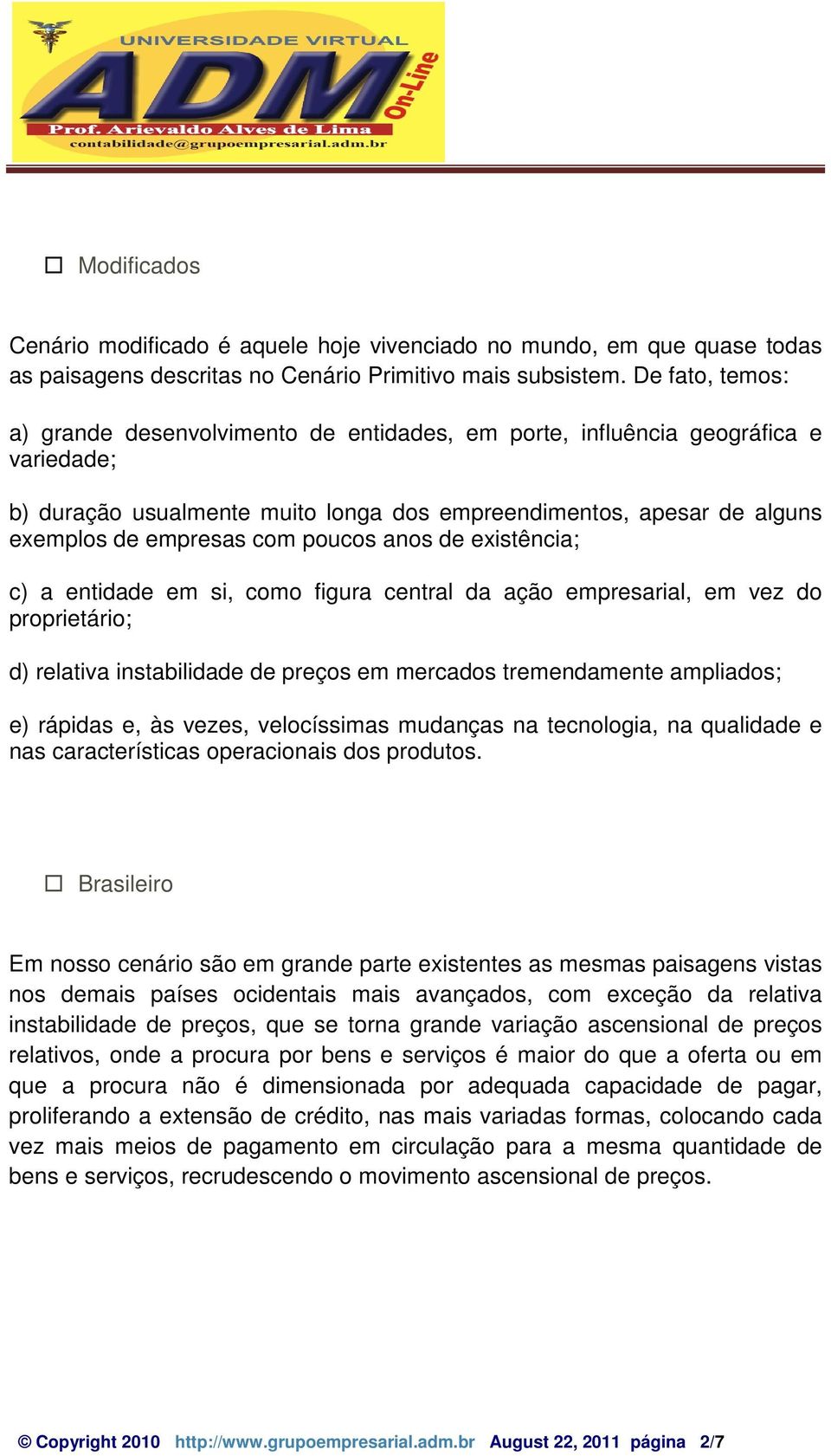 poucos anos de existência; c) a entidade em si, como figura central da ação empresarial, em vez do proprietário; d) relativa instabilidade de preços em mercados tremendamente ampliados; e) rápidas e,