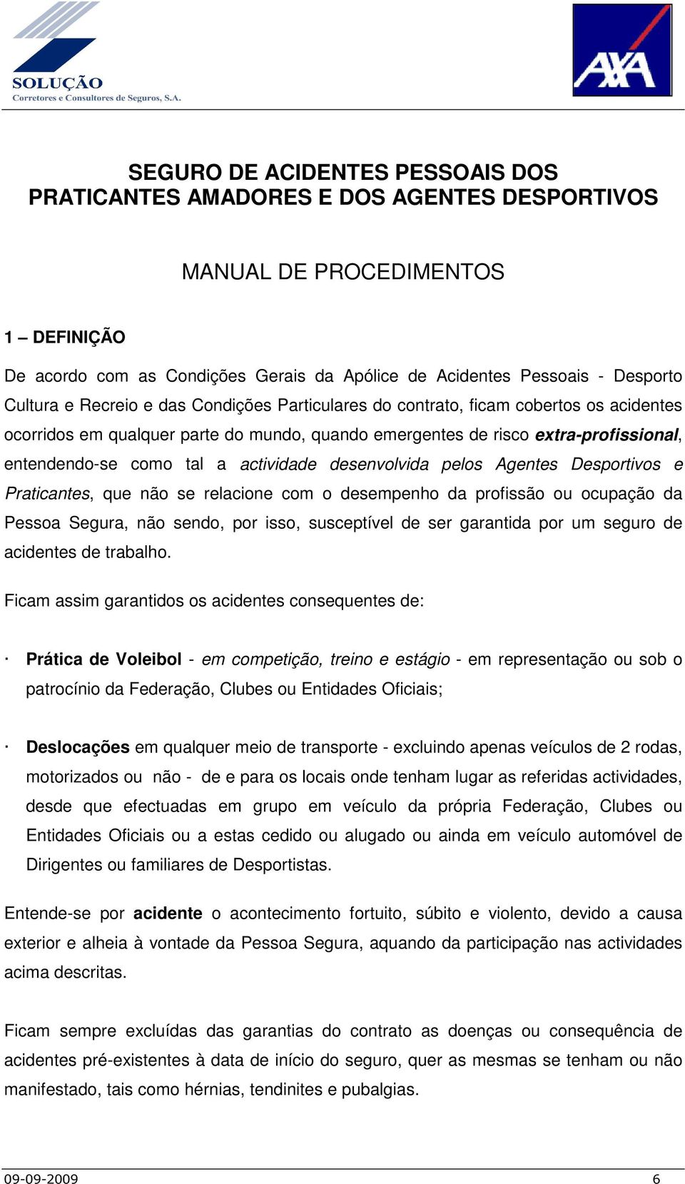 actividade desenvolvida pelos Agentes Desportivos e Praticantes, que não se relacione com o desempenho da profissão ou ocupação da Pessoa Segura, não sendo, por isso, susceptível de ser garantida por