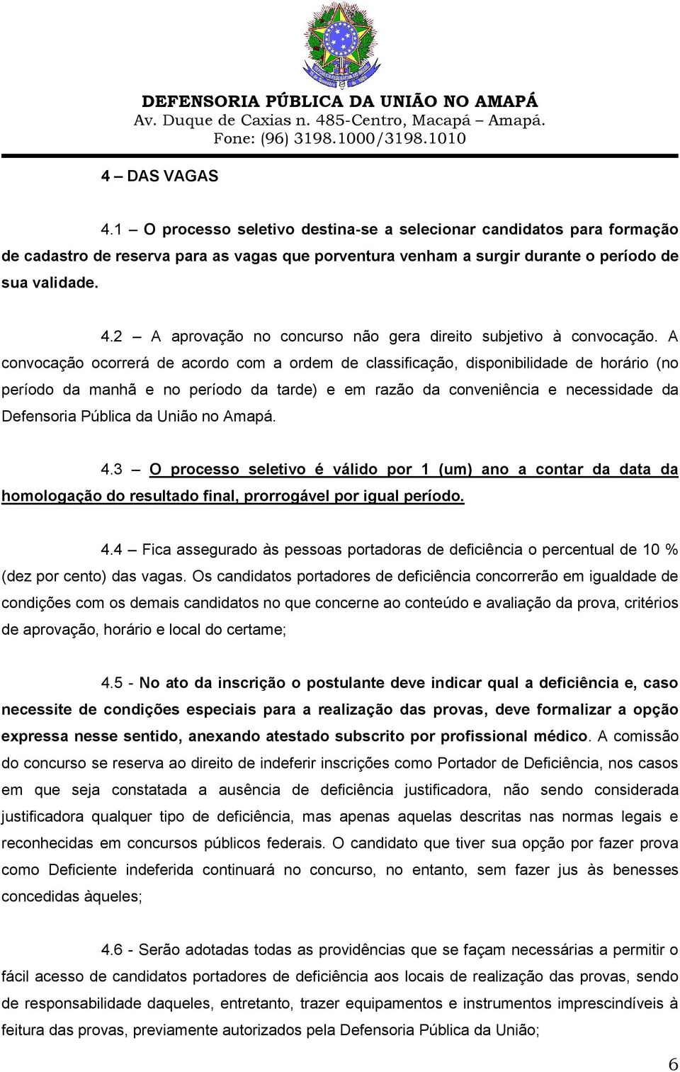 União no Amapá. 4.3 O processo seletivo é válido por 1 (um) ano a contar da data da homologação do resultado final, prorrogável por igual período. 4.4 Fica assegurado às pessoas portadoras de deficiência o percentual de 10 % (dez por cento) das vagas.