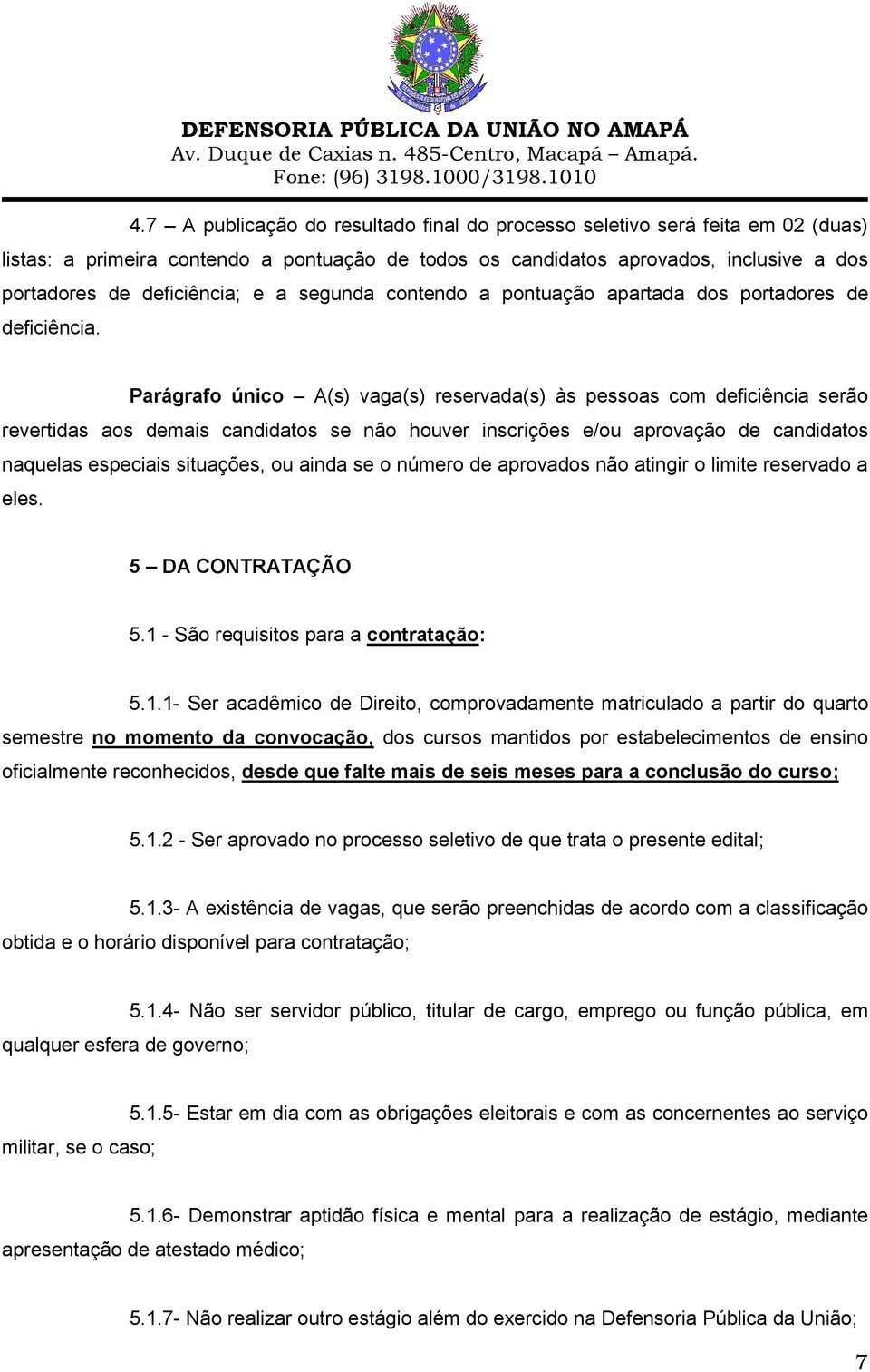 Parágrafo único A(s) vaga(s) reservada(s) às pessoas com deficiência serão revertidas aos demais candidatos se não houver inscrições e/ou aprovação de candidatos naquelas especiais situações, ou