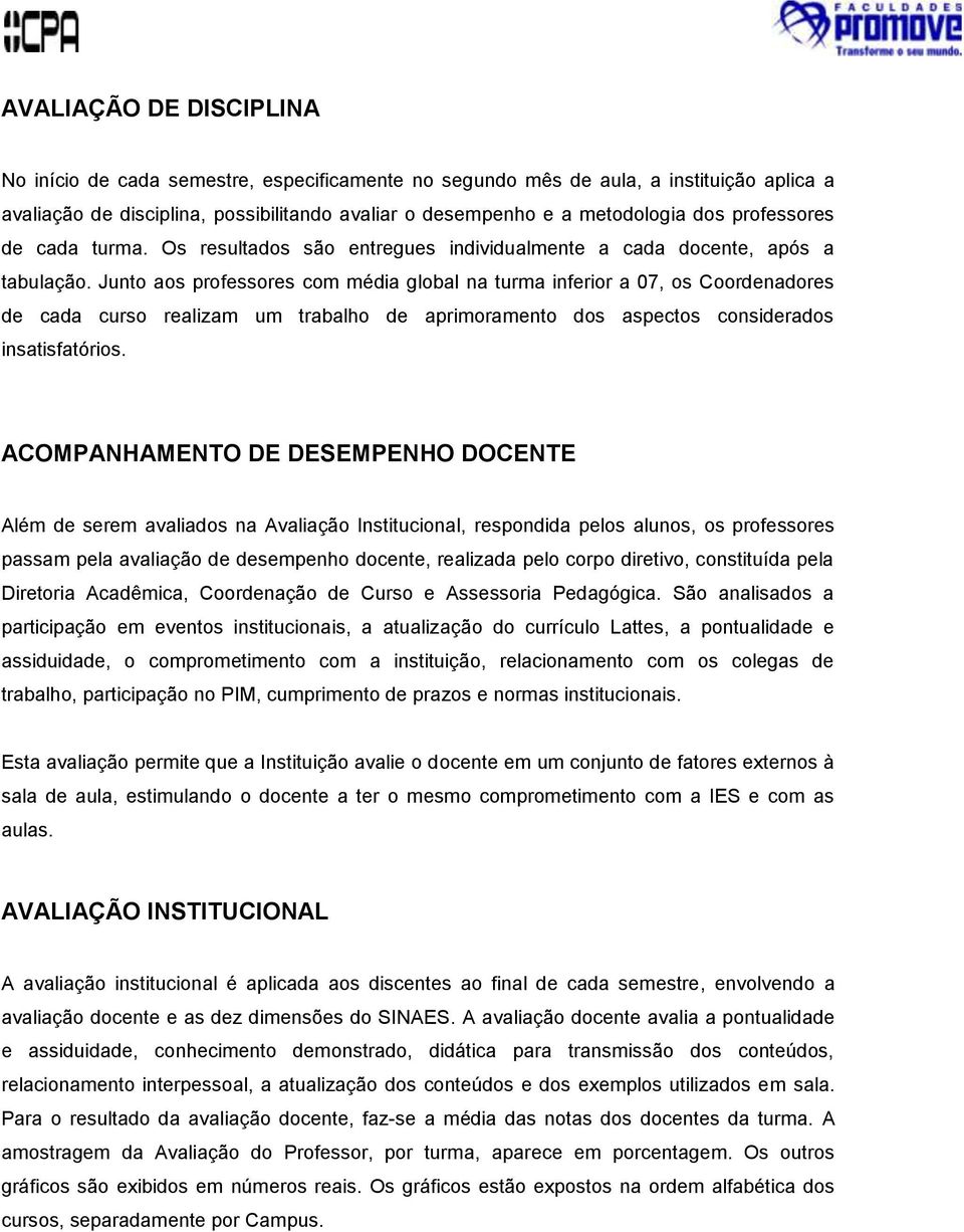 Junto aos professores com média global na turma inferior a 7, os Coordenadores de cada curso realizam um trabalho de aprimoramento dos aspectos considerados insatisfatórios.