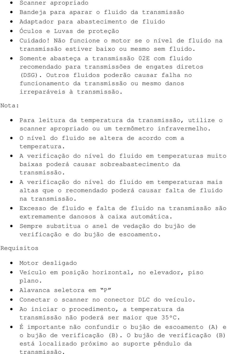 Outros fluidos poderão causar falha no funcionamento da transmissão ou mesmo danos irreparáveis à transmissão.