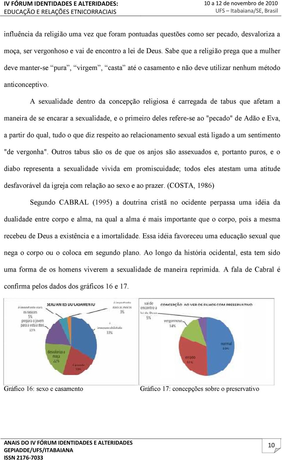 A sexualidade dentro da concepção religiosa é carregada de tabus que afetam a maneira de se encarar a sexualidade, e o primeiro deles refere-se ao "pecado" de Adão e Eva, a partir do qual, tudo o que