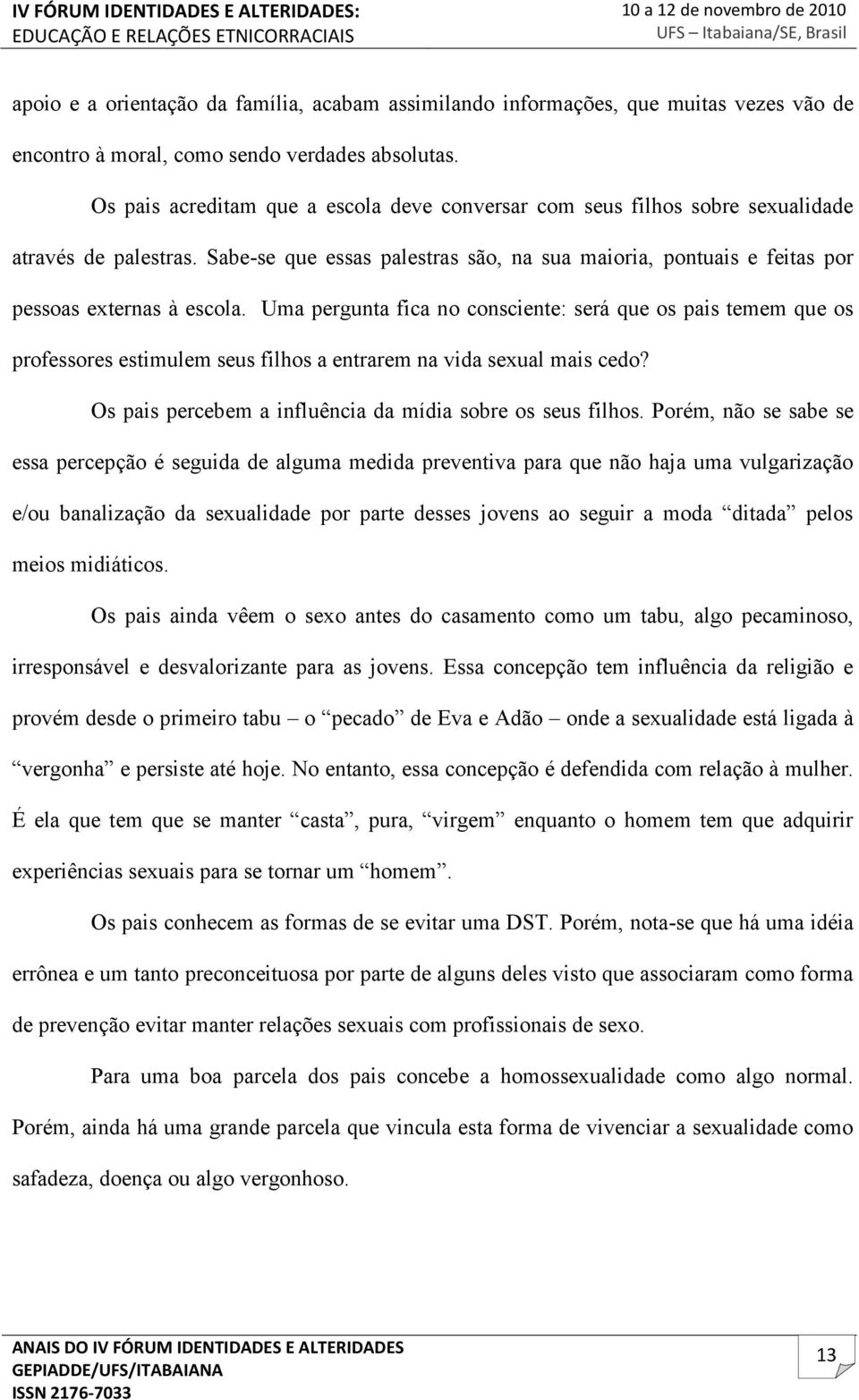 Uma pergunta fica no consciente: será que os pais temem que os professores estimulem seus filhos a entrarem na vida sexual mais cedo? Os pais percebem a influência da mídia sobre os seus filhos.