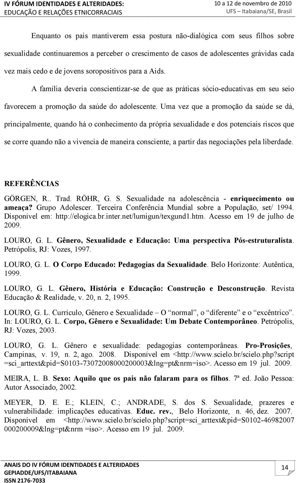 Uma vez que a promoção da saúde se dá, principalmente, quando há o conhecimento da própria sexualidade e dos potenciais riscos que se corre quando não a vivencia de maneira consciente, a partir das