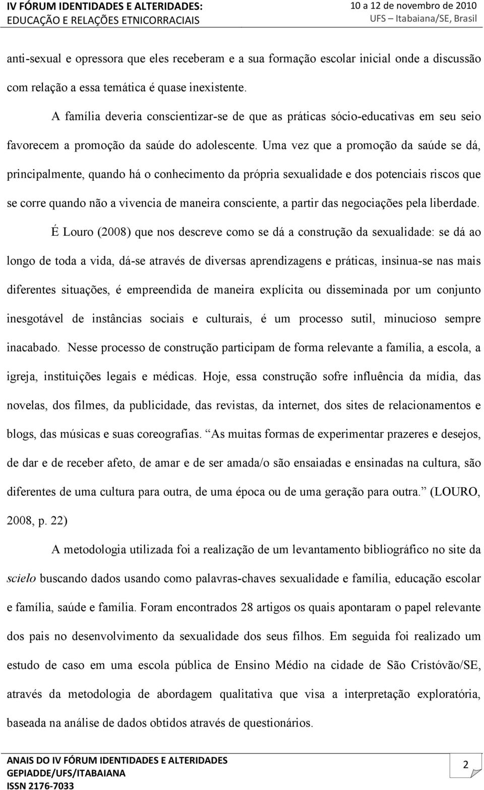 Uma vez que a promoção da saúde se dá, principalmente, quando há o conhecimento da própria sexualidade e dos potenciais riscos que se corre quando não a vivencia de maneira consciente, a partir das