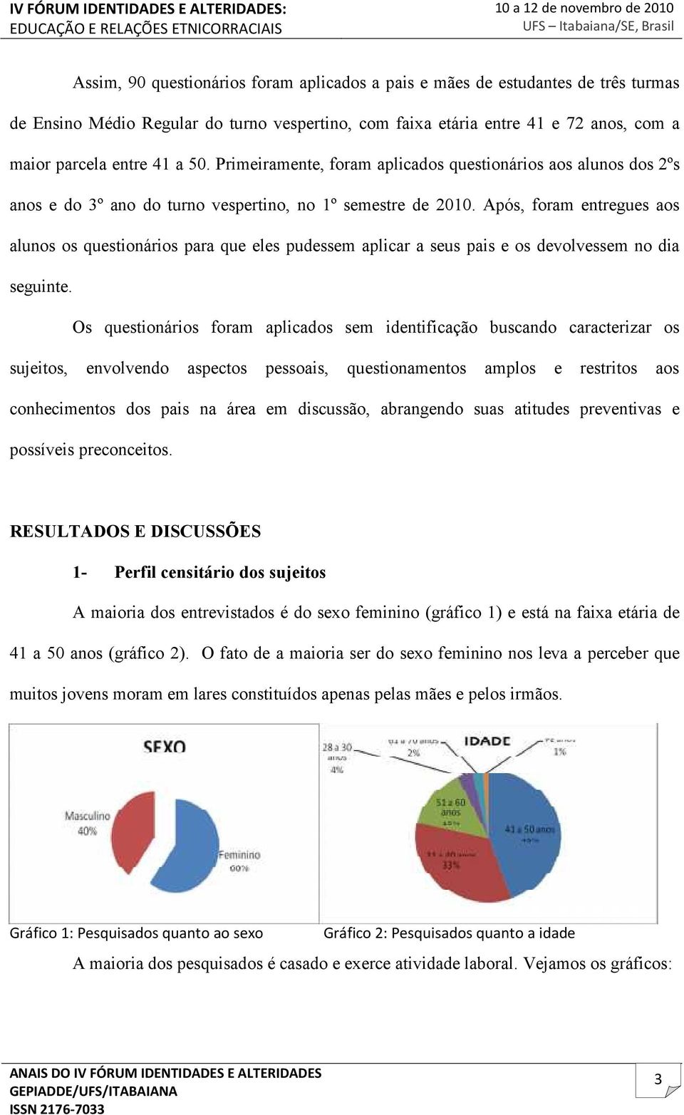 Após, foram entregues aos alunos os questionários para que eles pudessem aplicar a seus pais e os devolvessem no dia seguinte.