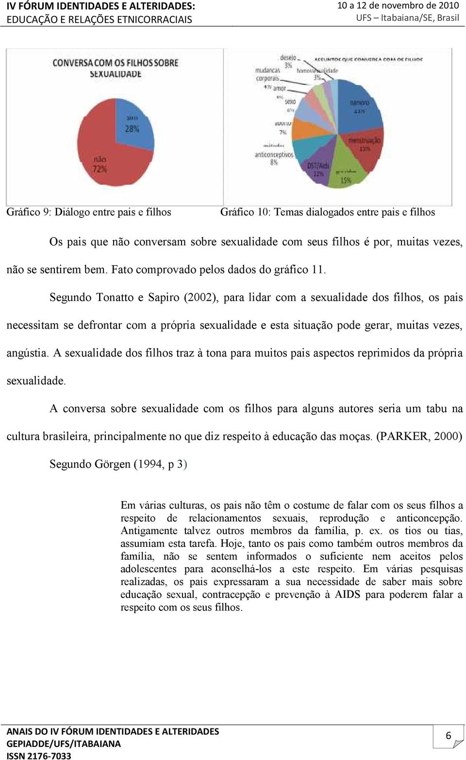 Segundo Tonatto e Sapiro (2002), para lidar com a sexualidade dos filhos, os pais necessitam se defrontar com a própria sexualidade e esta situação pode gerar, muitas vezes, angústia.